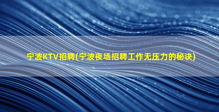 宁波KTV招聘(宁波夜场招聘工作无压力的秘诀)